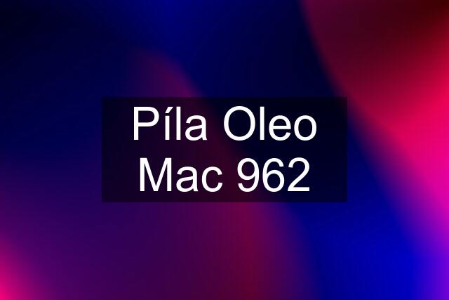 Píla Oleo Mac 962