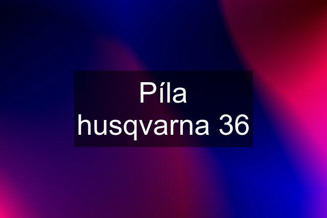 Píla husqvarna 36