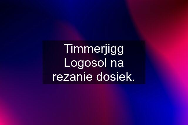 Timmerjigg Logosol na rezanie dosiek.