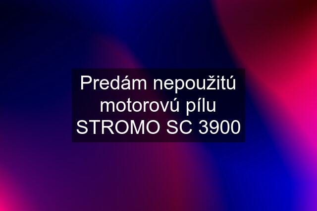 Predám nepoužitú motorovú pílu STROMO SC 3900