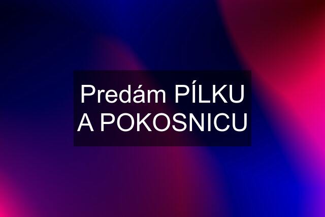 Predám PÍLKU A POKOSNICU