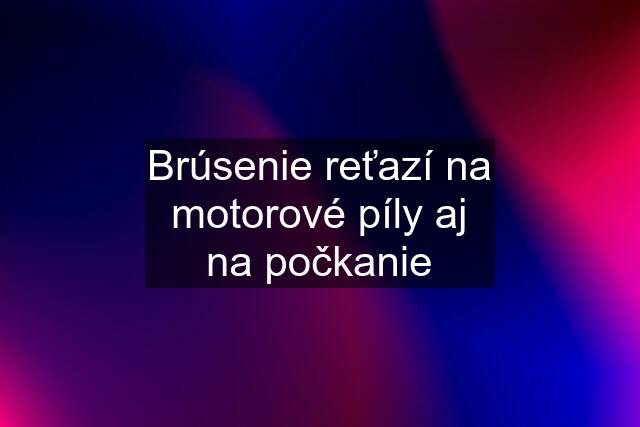 Brúsenie reťazí na motorové píly aj na počkanie