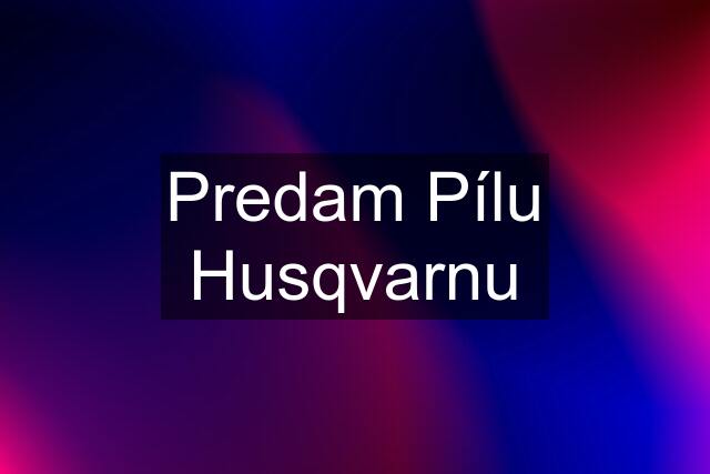 Predam Pílu Husqvarnu