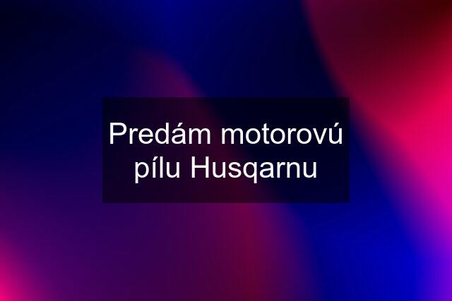 Predám motorovú pílu Husqarnu