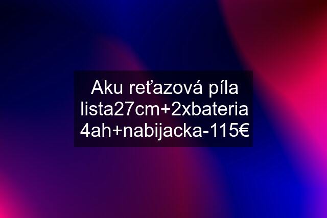 Aku reťazová píla lista27cm+2xbateria 4ah+nabijacka-115€