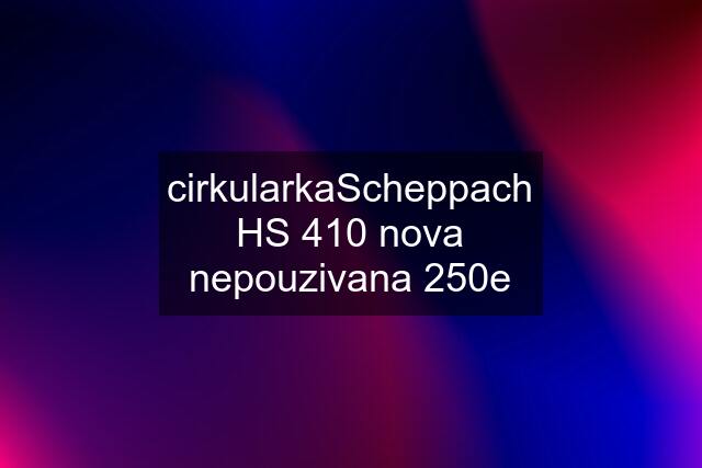 cirkularkaScheppach HS 410 nova nepouzivana 250e