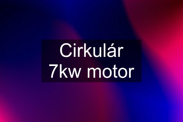 Cirkulár 7kw motor