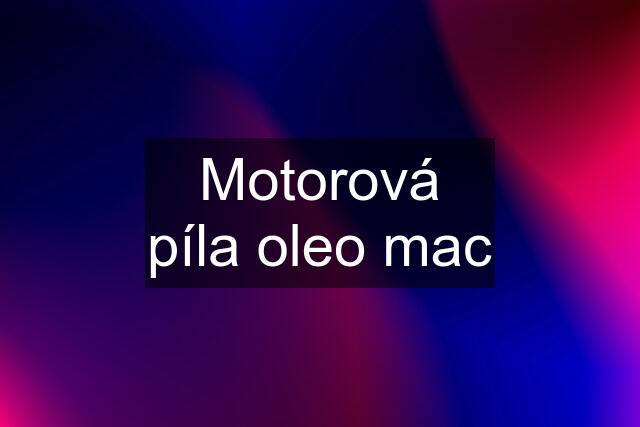 Motorová píla oleo mac