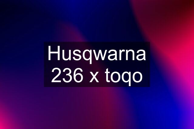 Husqwarna 236 x toqo