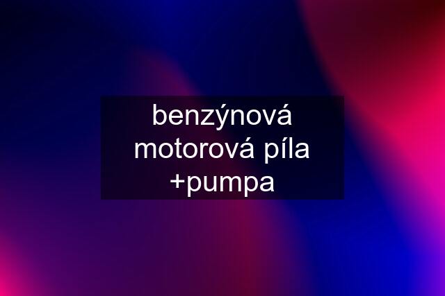 benzýnová motorová píla +pumpa