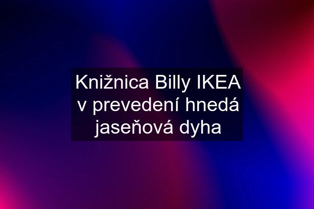 Knižnica Billy IKEA v prevedení hnedá jaseňová dyha