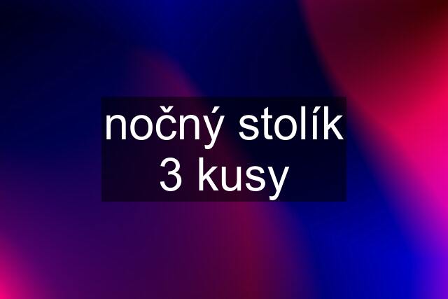 nočný stolík 3 kusy