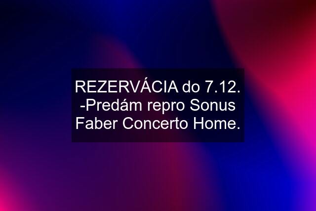 REZERVÁCIA do 7.12. -Predám repro Sonus Faber Concerto Home.