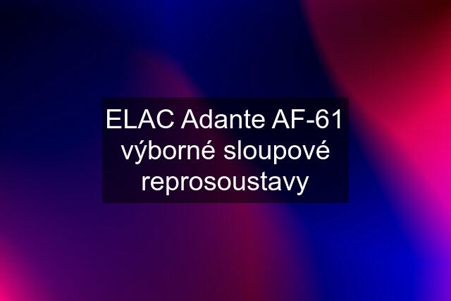 ELAC Adante AF-61 výborné sloupové reprosoustavy