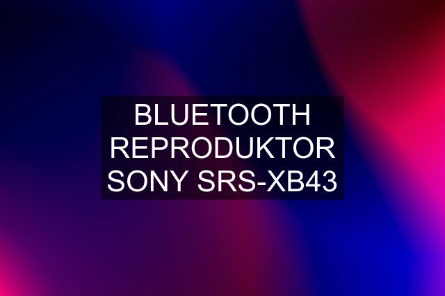 BLUETOOTH REPRODUKTOR SONY SRS-XB43