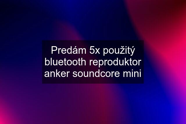 Predám 5x použitý bluetooth reproduktor anker soundcore mini