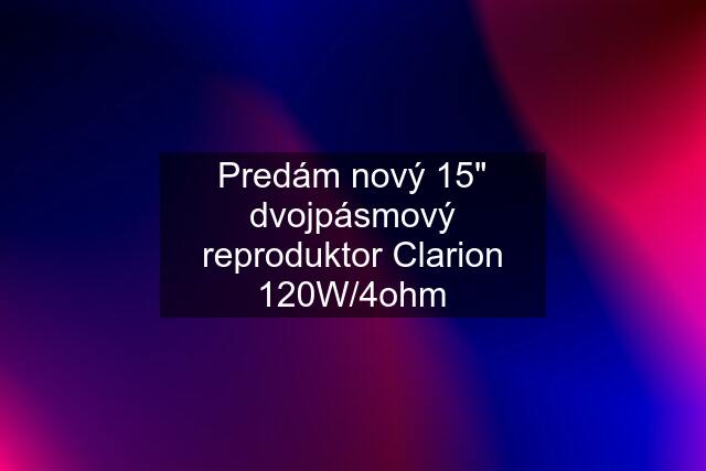 Predám nový 15" dvojpásmový reproduktor Clarion 120W/4ohm