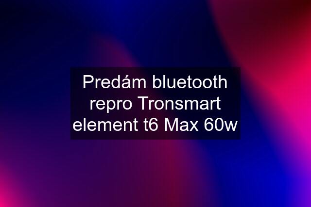 Predám bluetooth repro Tronsmart element t6 Max 60w