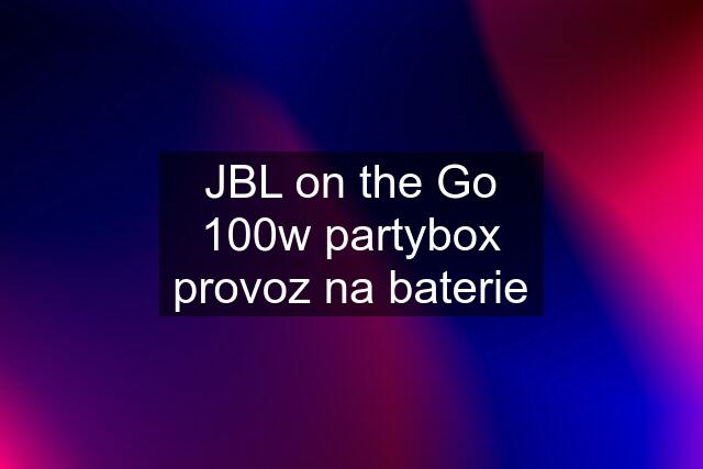 JBL on the Go 100w partybox provoz na baterie