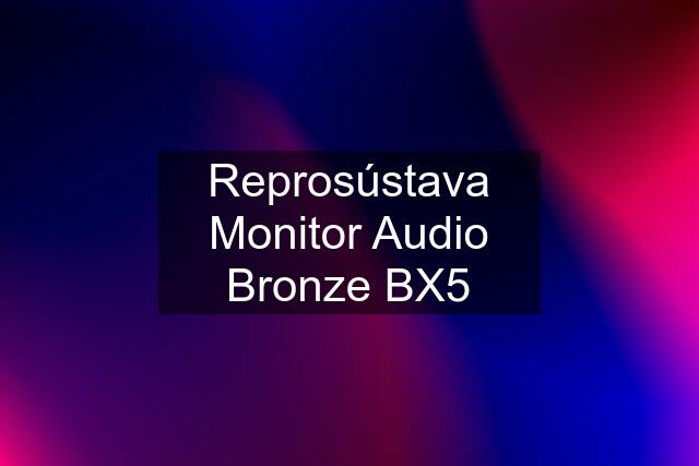 Reprosústava Monitor Audio Bronze BX5