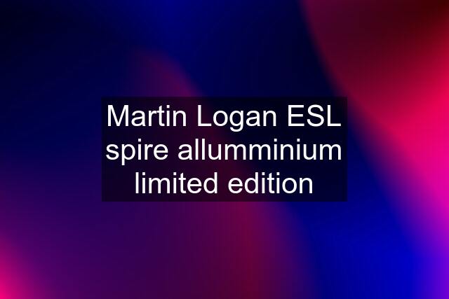 Martin Logan ESL spire allumminium limited edition