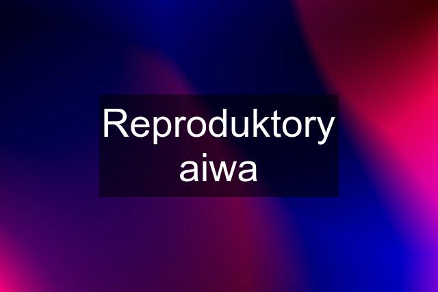 Reproduktory aiwa