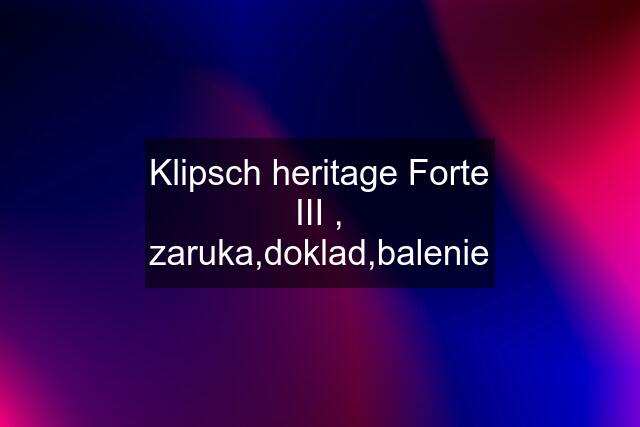 Klipsch heritage Forte III , zaruka,doklad,balenie