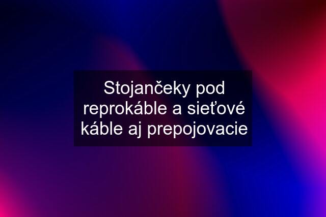 Stojančeky pod reprokáble a sieťové káble aj prepojovacie