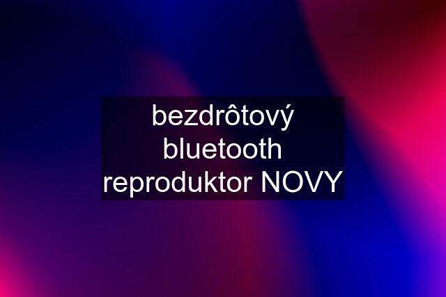 bezdrôtový bluetooth reproduktor NOVY