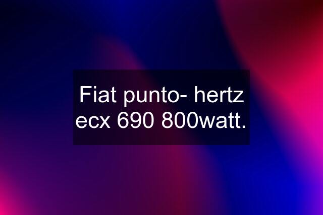 Fiat punto- hertz ecx 690 800watt.