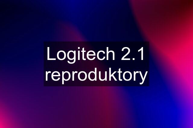 Logitech 2.1 reproduktory