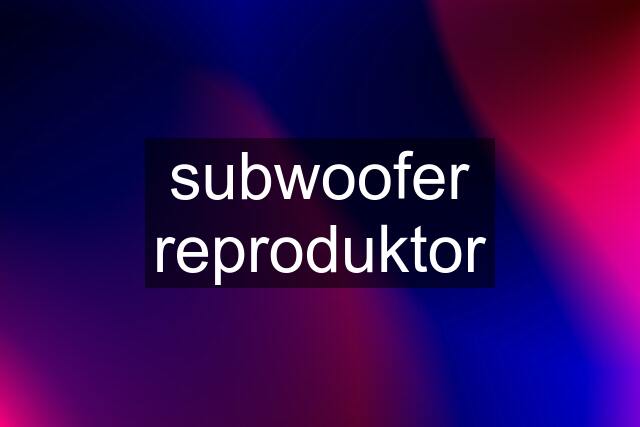 subwoofer reproduktor