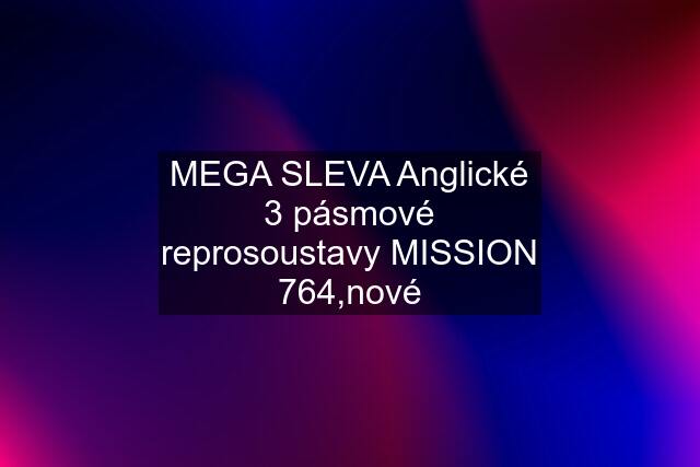 MEGA SLEVA Anglické 3 pásmové reprosoustavy MISSION 764,nové