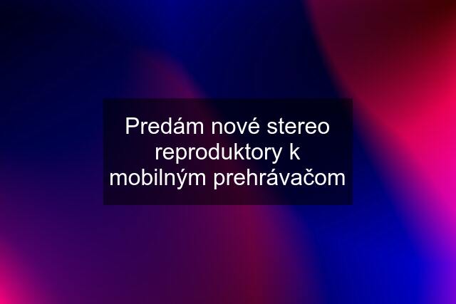 Predám nové stereo reproduktory k mobilným prehrávačom