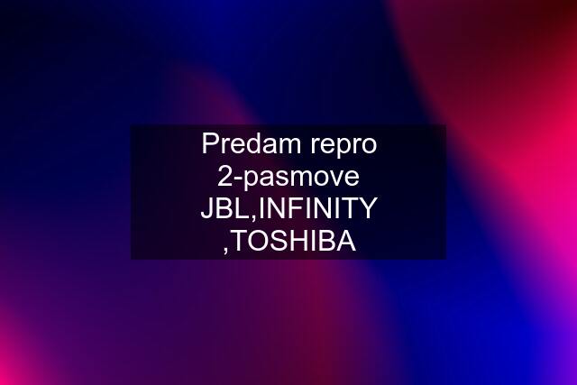 Predam repro 2-pasmove JBL,INFINITY ,TOSHIBA