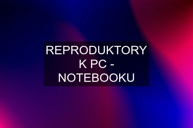 REPRODUKTORY K PC - NOTEBOOKU