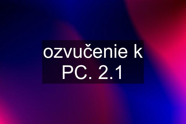 ozvučenie k PC. 2.1