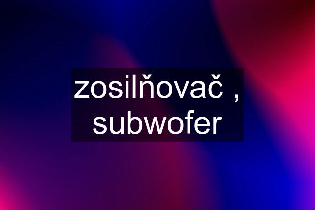 zosilňovač , subwofer