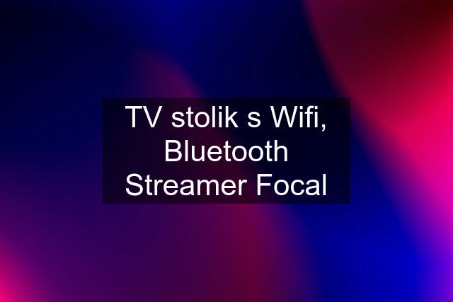 TV stolik s Wifi, Bluetooth Streamer Focal
