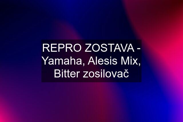 REPRO ZOSTAVA - Yamaha, Alesis Mix, Bitter zosilovač