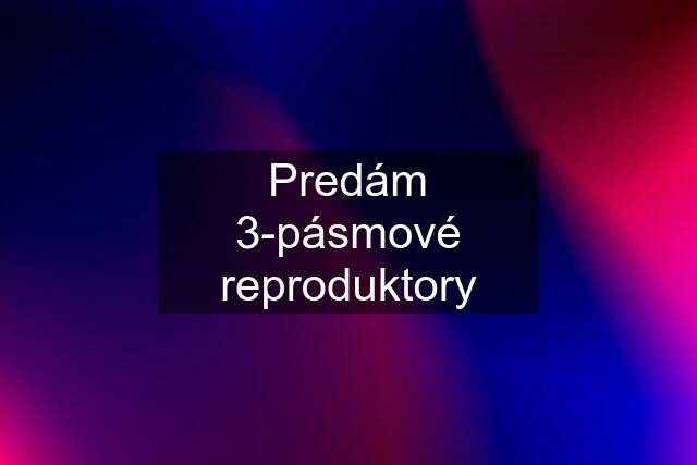 Predám 3-pásmové reproduktory