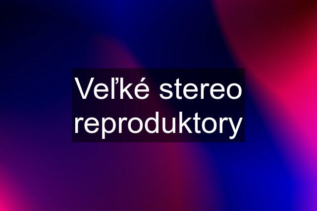 Veľké stereo reproduktory