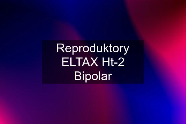 Reproduktory ELTAX Ht-2 Bipolar