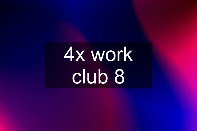 4x work club 8