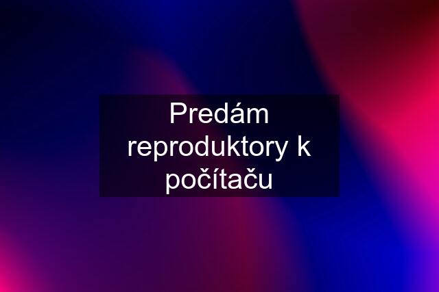 Predám reproduktory k počítaču