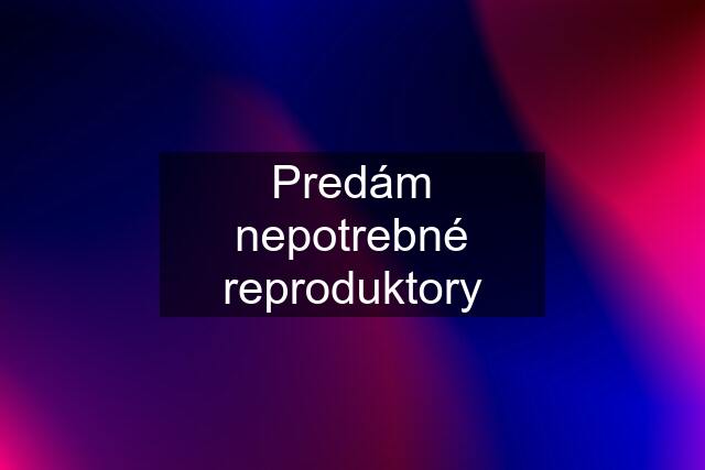 Predám nepotrebné reproduktory