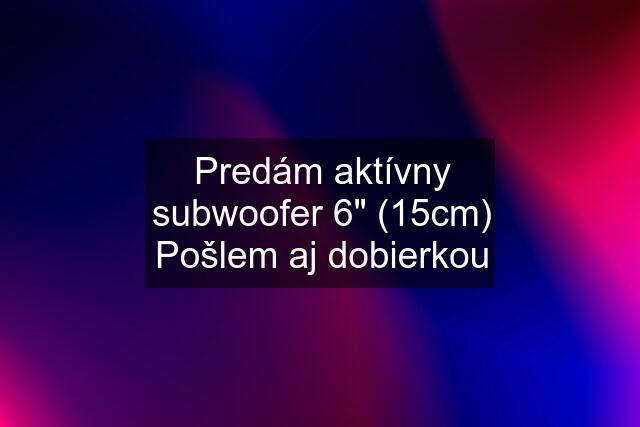 Predám aktívny subwoofer 6" (15cm) Pošlem aj dobierkou