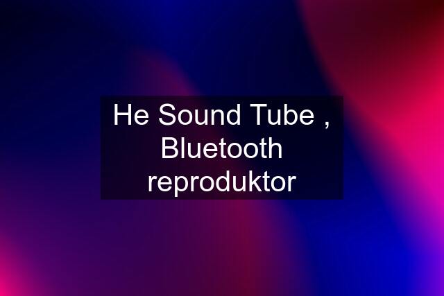 He Sound Tube , Bluetooth reproduktor