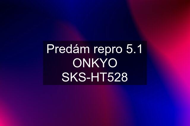 Predám repro 5.1 ONKYO SKS-HT528