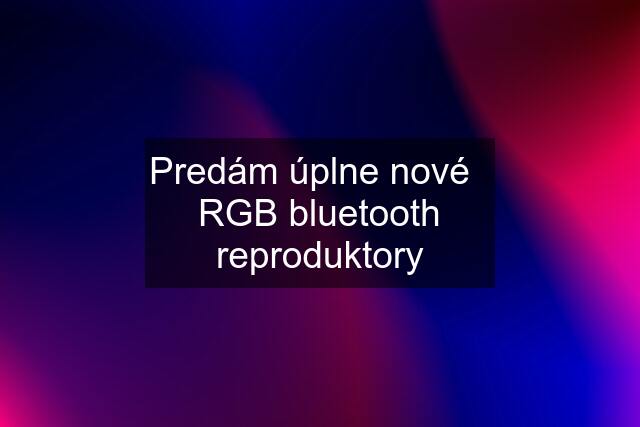 Predám úplne nové   RGB bluetooth reproduktory